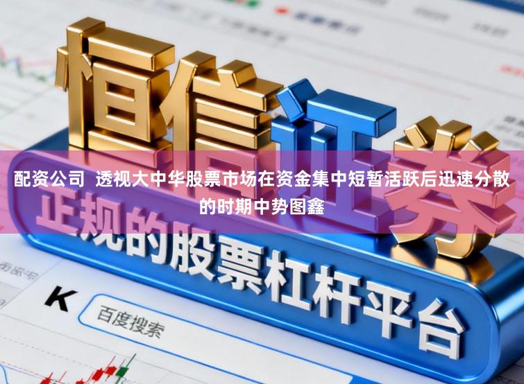 配资公司  透视大中华股票市场在资金集中短暂活跃后迅速分散的时期中势图鑫