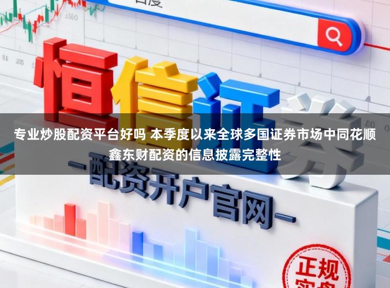 专业炒股配资平台好吗 本季度以来全球多国证券市场中同花顺鑫东财配资的信息披露完整性