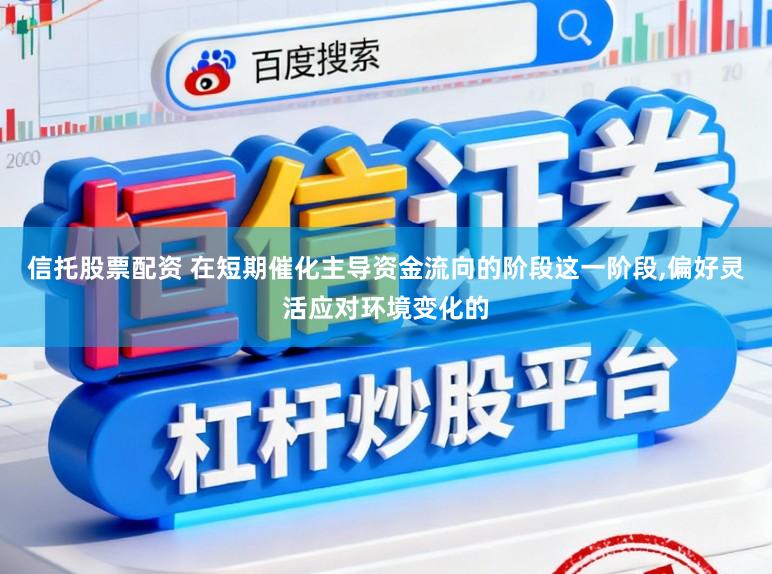 信托股票配资 在短期催化主导资金流向的阶段这一阶段，偏好灵活应对环境变化的