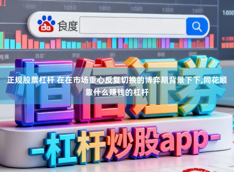正规股票杠杆 在在市场重心反复切换的博弈期背景下下，同花顺靠什么赚钱的杠杆