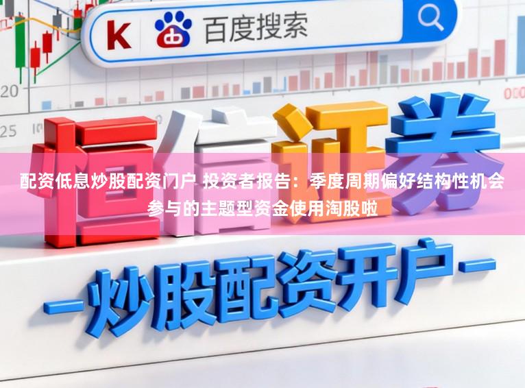 配资低息炒股配资门户 投资者报告：季度周期偏好结构性机会参与的主题型资金使用淘股啦