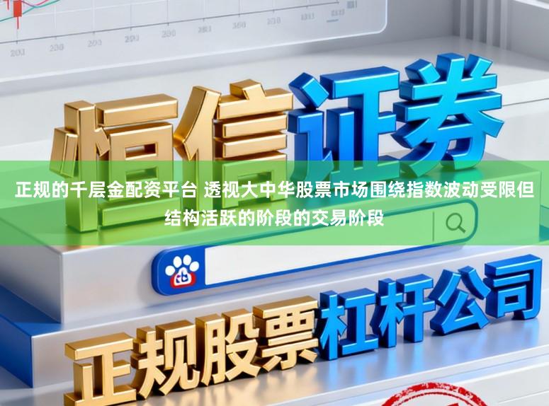 正规的千层金配资平台 透视大中华股票市场围绕指数波动受限但结构活跃的阶段的交易阶段