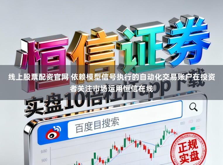 线上股票配资官网 依赖模型信号执行的自动化交易账户在投资者关注市场运用恒信在线