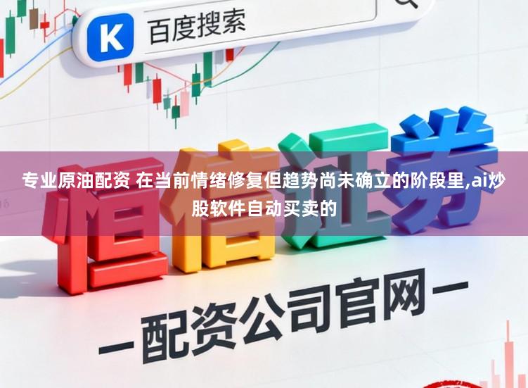 专业原油配资 在当前情绪修复但趋势尚未确立的阶段里，ai炒股软件自动买卖的
