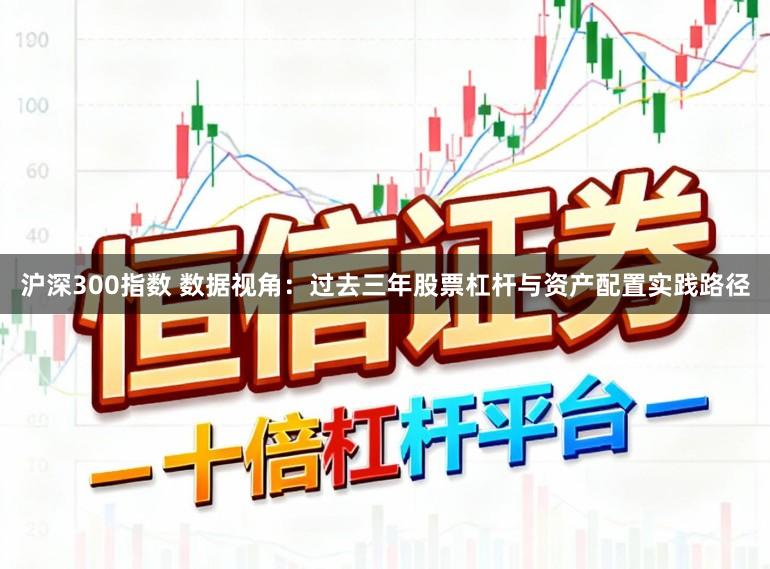 沪深300指数 数据视角：过去三年股票杠杆与资产配置实践路径