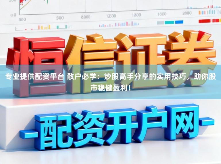 专业提供配资平台 散户必学：炒股高手分享的实用技巧，助你股市稳健盈利！
