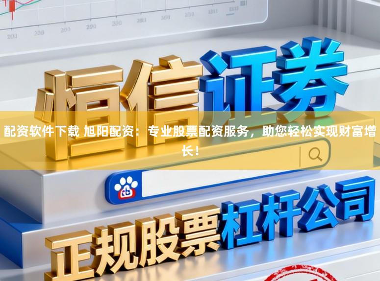 配资软件下载 旭阳配资：专业股票配资服务，助您轻松实现财富增长！