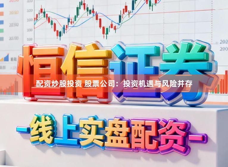 配资炒股投资 股票公司：投资机遇与风险并存