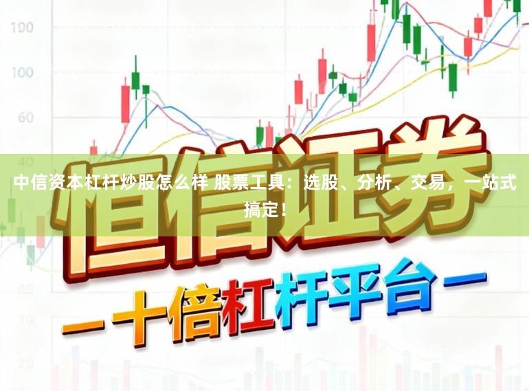 中信资本杠杆炒股怎么样 股票工具：选股、分析、交易，一站式搞定！
