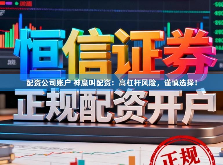 配资公司账户 神魔叫配资：高杠杆风险，谨慎选择！