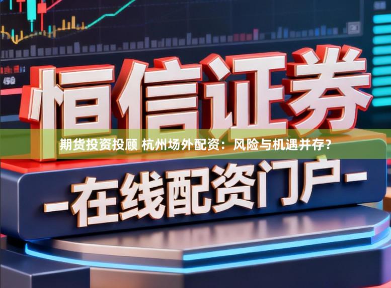 期货投资投顾 杭州场外配资：风险与机遇并存？