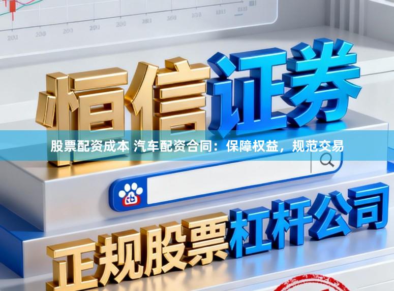 股票配资成本 汽车配资合同:保障权益,规范交易
