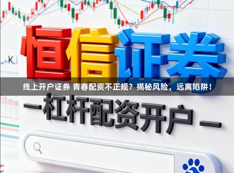 线上开户证券 青春配资不正规？揭秘风险，远离陷阱！