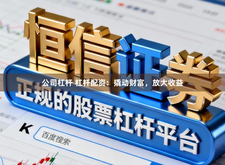 公司杠杆 杠杆配资：撬动财富，放大收益