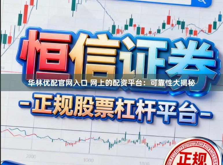 华林优配官网入口 网上的配资平台:可靠性大揭秘