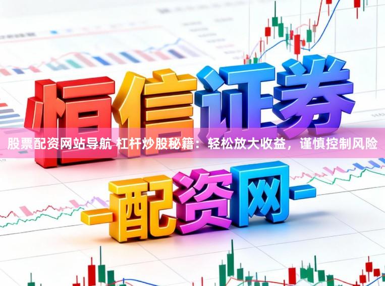 股票配资网站导航 杠杆炒股秘籍：轻松放大收益，谨慎控制风险