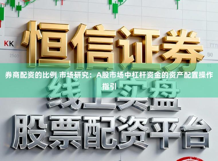 券商配资的比例 市场研究：A股市场中杠杆资金的资产配置操作指引
