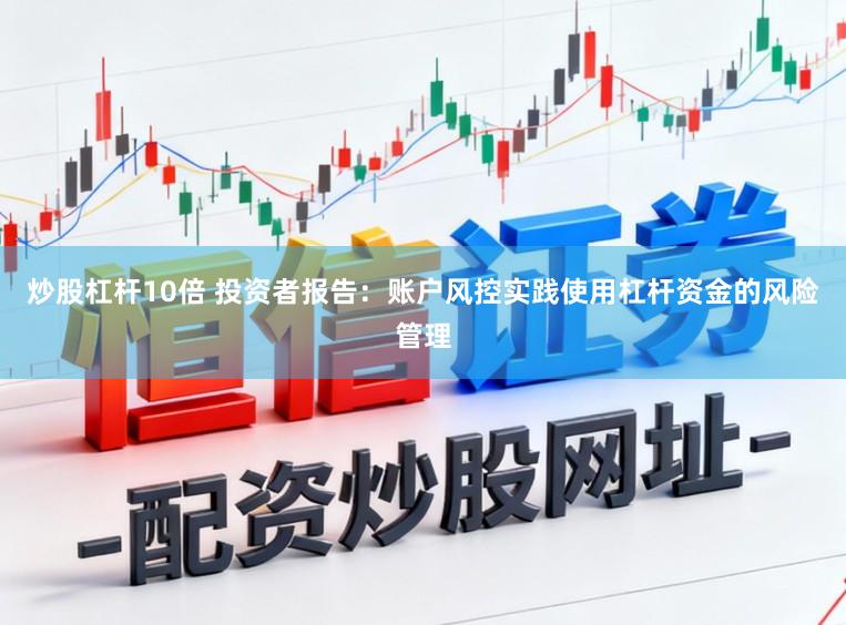 炒股杠杆10倍 投资者报告:账户风控实践使用杠杆资金的风险管理