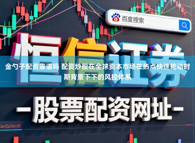 金勺子配资靠谱吗 配资炒股在全球资本市场在热点快速轮动时期背景下下的风控体系