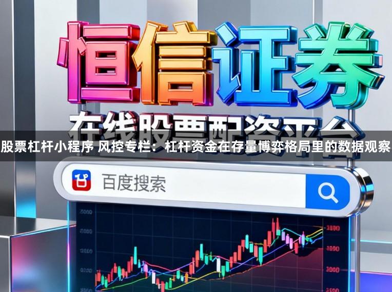 股票杠杆小程序 风控专栏：杠杆资金在存量博弈格局里的数据观察