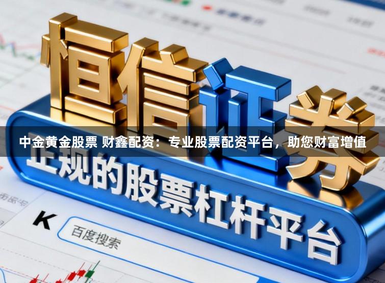 中金黄金股票 财鑫配资:专业股票配资平台,助您财富增值