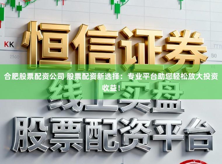 合肥股票配资公司 股票配资新选择:专业平台助您轻松放大投资收益!