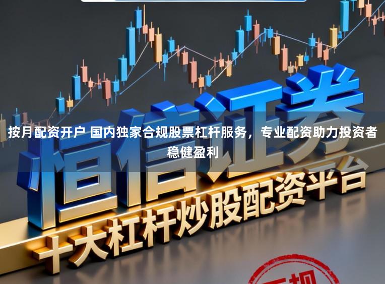 按月配资开户 国内独家合规股票杠杆服务，专业配资助力投资者稳健盈利
