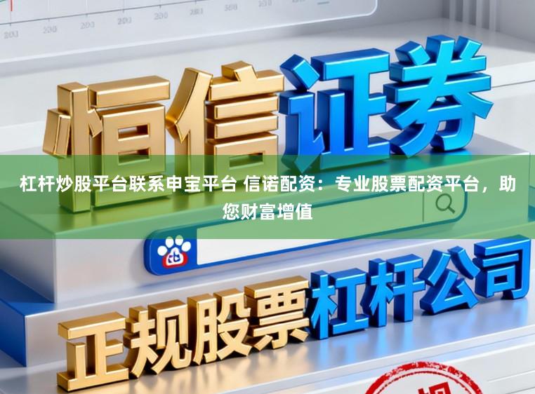 杠杆炒股平台联系申宝平台 信诺配资：专业股票配资平台，助您财富增值