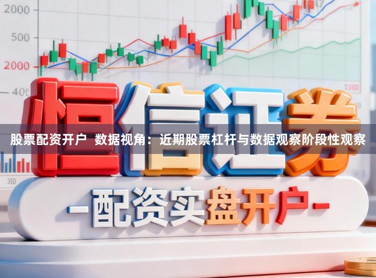 股票配资开户  数据视角：近期股票杠杆与数据观察阶段性观察