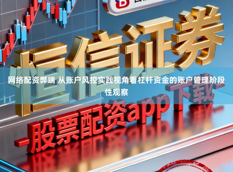 网络配资弊端 从账户风控实践视角看杠杆资金的账户管理阶段性观察