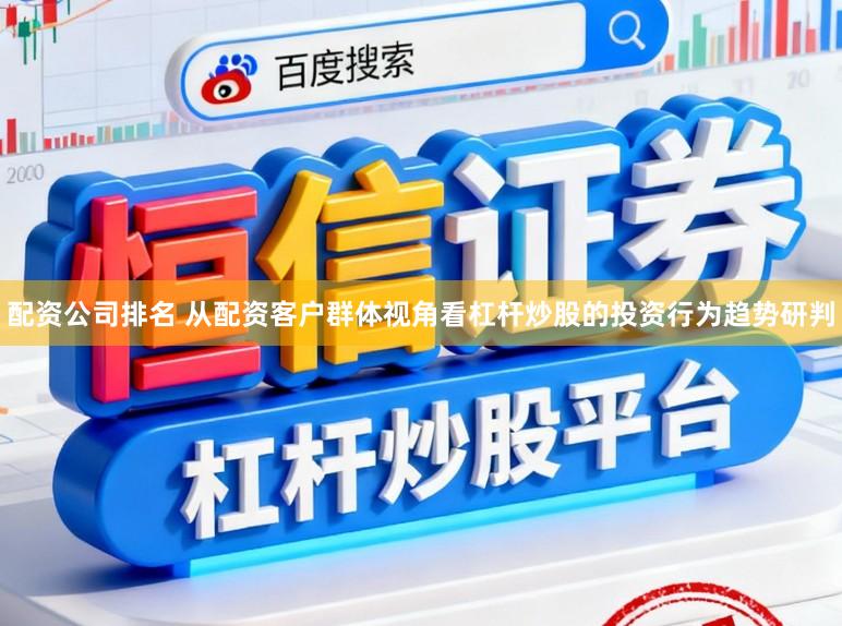 配资公司排名 从配资客户群体视角看杠杆炒股的投资行为趋势研判