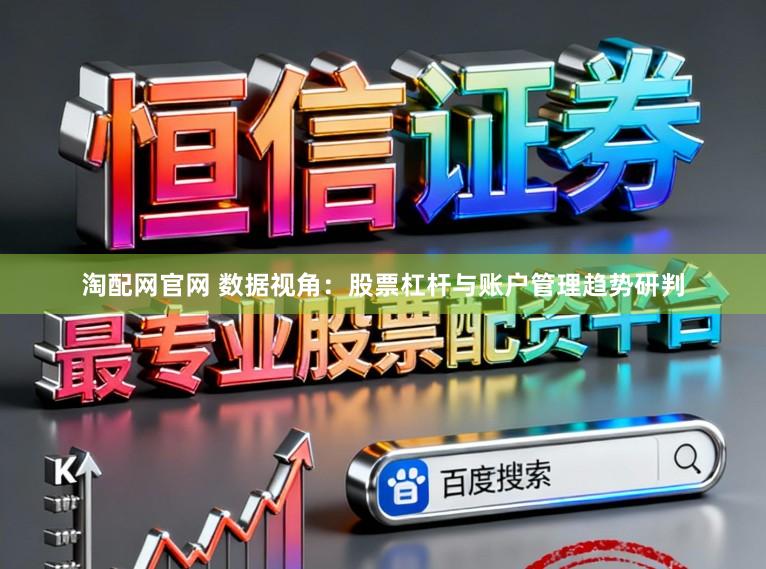 淘配网官网 数据视角：股票杠杆与账户管理趋势研判