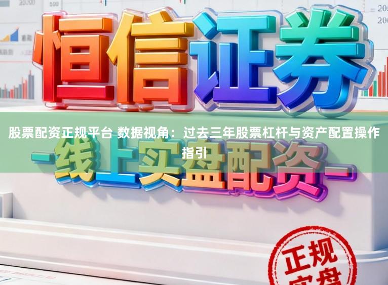 股票配资正规平台 数据视角：过去三年股票杠杆与资产配置操作指引