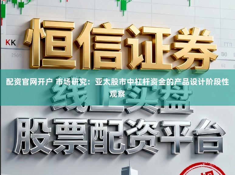 配资官网开户 市场研究：亚太股市中杠杆资金的产品设计阶段性观察