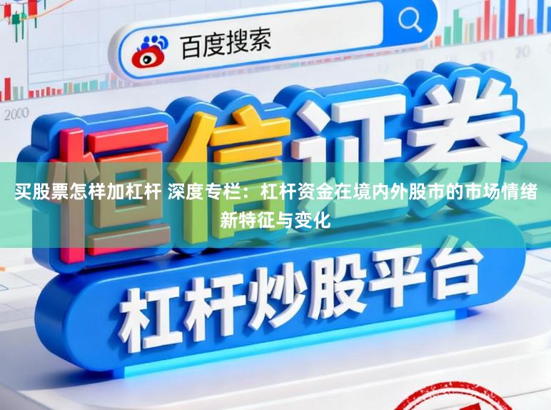 买股票怎样加杠杆 深度专栏：杠杆资金在境内外股市的市场情绪新特征与变化