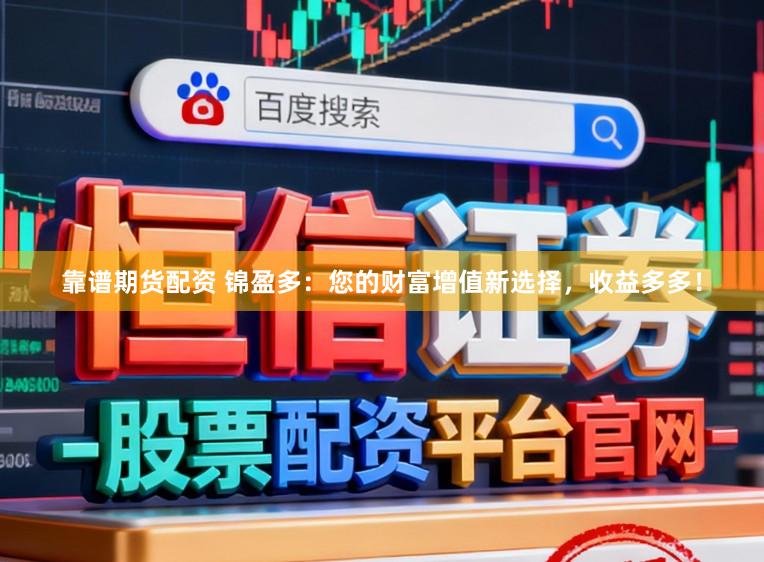 靠谱期货配资 锦盈多：您的财富增值新选择，收益多多！