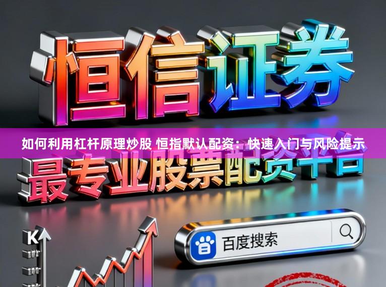 如何利用杠杆原理炒股 恒指默认配资：快速入门与风险提示