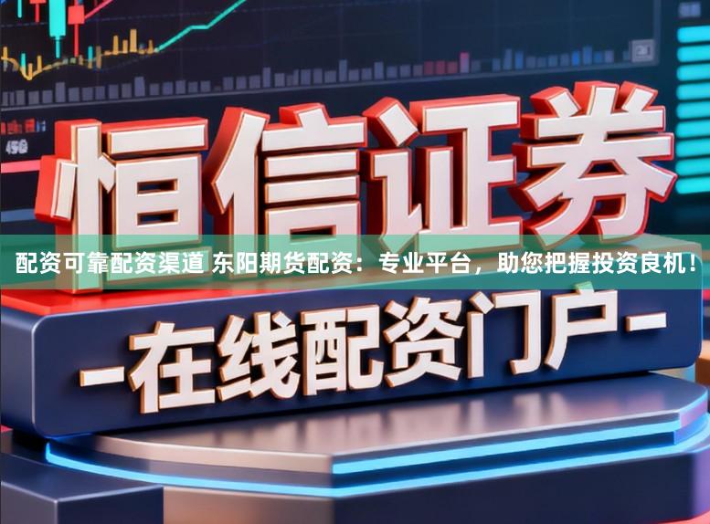 配资可靠配资渠道 东阳期货配资：专业平台，助您把握投资良机！