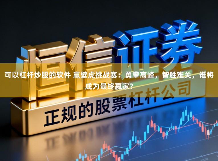 可以杠杆炒股的软件 赢壁虎挑战赛：勇攀高峰，智胜难关，谁将成为最终赢家？