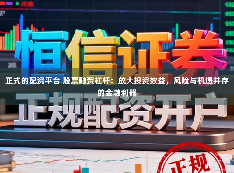 正式的配资平台 股票融资杠杆：放大投资效益，风险与机遇并存的金融利器
