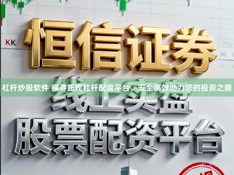 杠杆炒股软件 探寻正规杠杆配资平台，安全高效助力您的投资之路