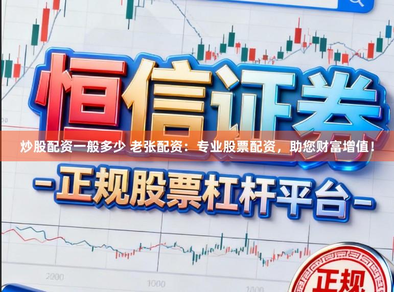 炒股配资一般多少 老张配资：专业股票配资，助您财富增值！