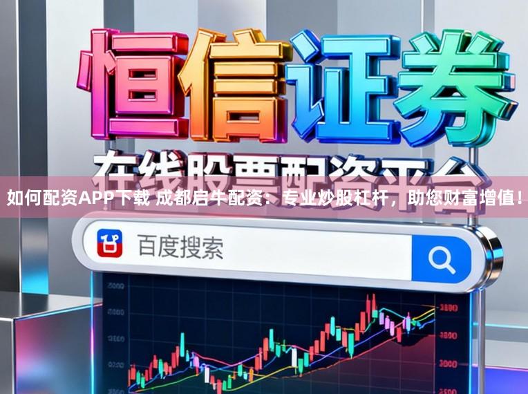 如何配资APP下载 成都启牛配资：专业炒股杠杆，助您财富增值！