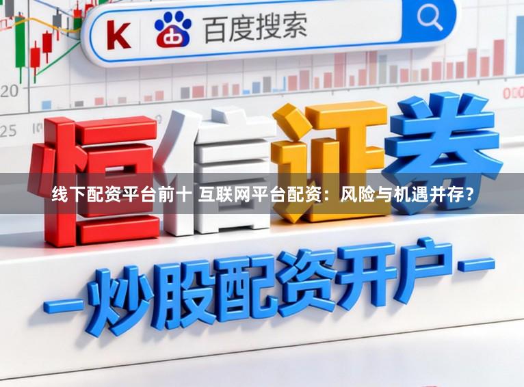 线下配资平台前十 互联网平台配资：风险与机遇并存？