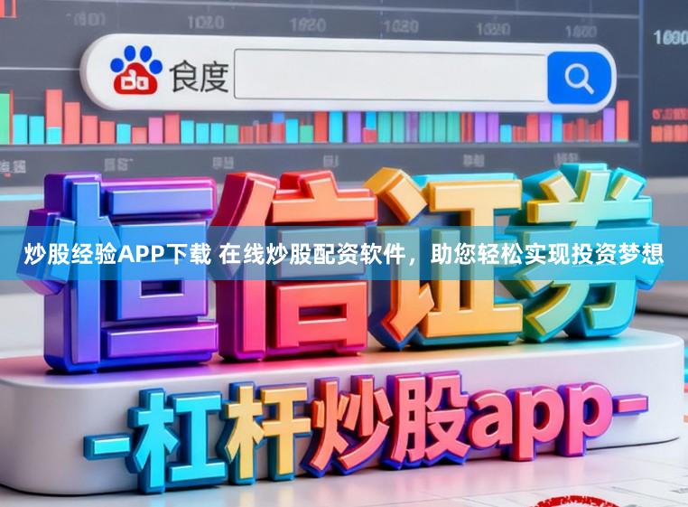 炒股经验APP下载 在线炒股配资软件，助您轻松实现投资梦想