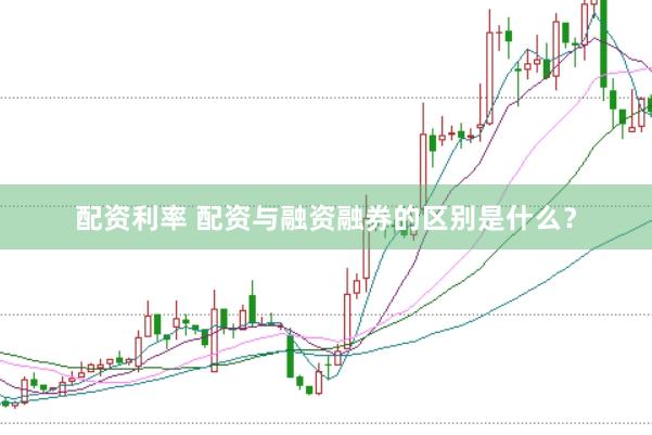 配资利率 配资与融资融券的区别是什么？
