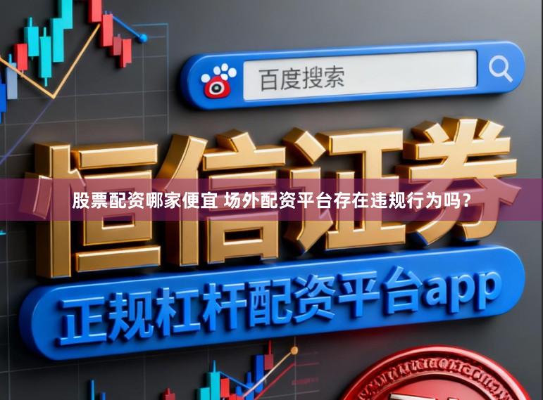 股票配资哪家便宜 场外配资平台存在违规行为吗？