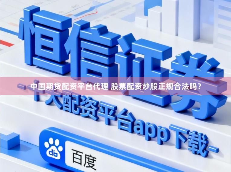 中国期货配资平台代理 股票配资炒股正规合法吗？
