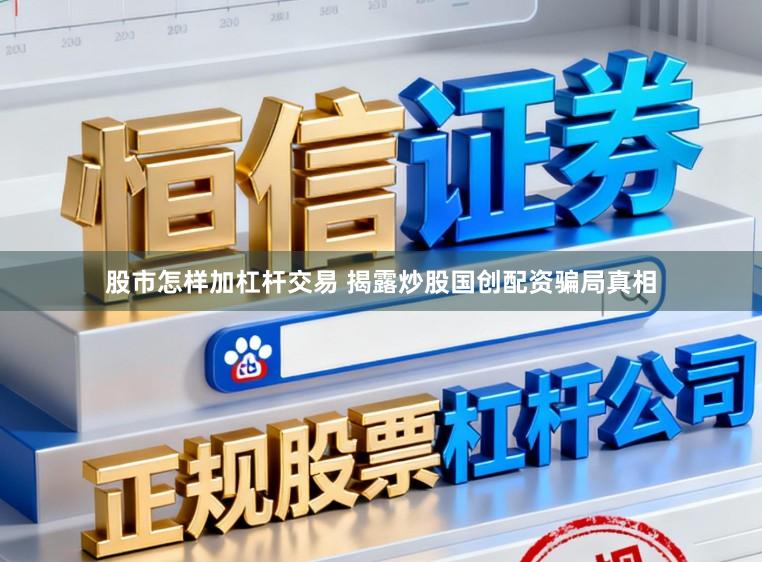股市怎样加杠杆交易 揭露炒股国创配资骗局真相