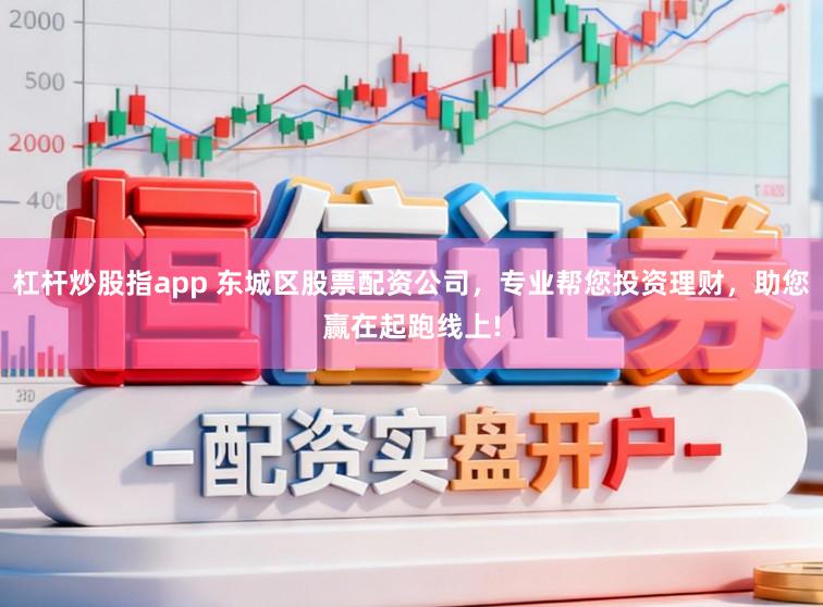 杠杆炒股指app 东城区股票配资公司，专业帮您投资理财，助您赢在起跑线上!